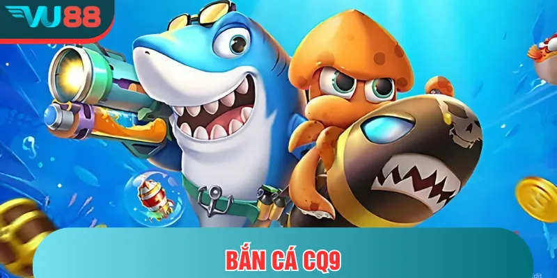 Bắn Cá CQ9- Trải Nghiệm Bắn Cá Đỉnh Cao Tại VU88 Bắn cá CQ9