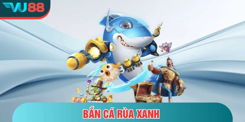Bắn Cá Rùa Xanh- Trải Nghiệm Săn Thưởng Đỉnh Cao Tại VU88 Bắn cá rùa xanh