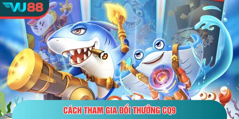 Bắn Cá CQ9- Trải Nghiệm Bắn Cá Đỉnh Cao Tại VU88 Cách tham gia đổi thưởng CQ9