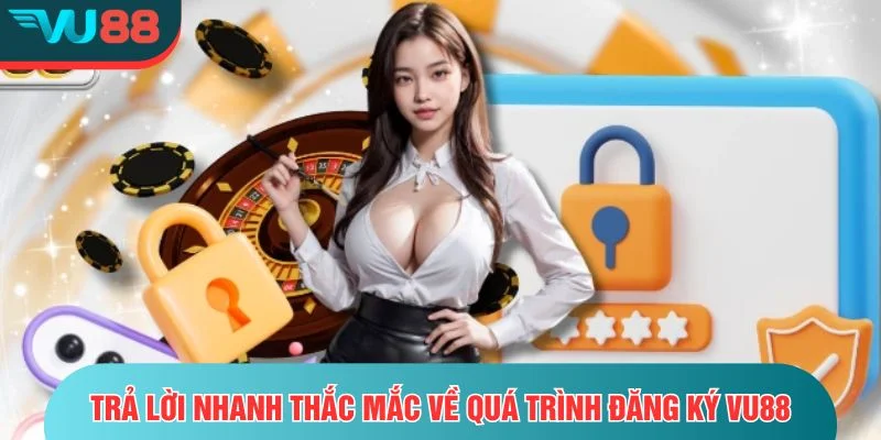 Đăng Ký VU88 Trả lời nhanh thắc mắc thường gặp về quá trình đăng ký VU88
