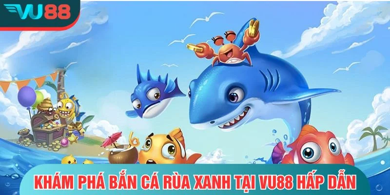Bắn Cá Rùa Xanh- Trải Nghiệm Săn Thưởng Đỉnh Cao Tại VU88 Khám phá bắn cá rùa xanh tại VU88 hấp dẫn