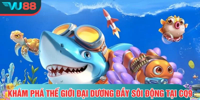 Bắn Cá CQ9- Trải Nghiệm Bắn Cá Đỉnh Cao Tại VU88 Khám phá thế giới đại dương đầy sôi động tại CQ9