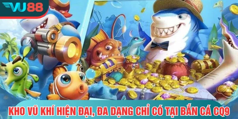 Bắn Cá CQ9- Trải Nghiệm Bắn Cá Đỉnh Cao Tại VU88 Kho vũ khí hiện đại, đa dạng chỉ có tại bắn cá CQ9