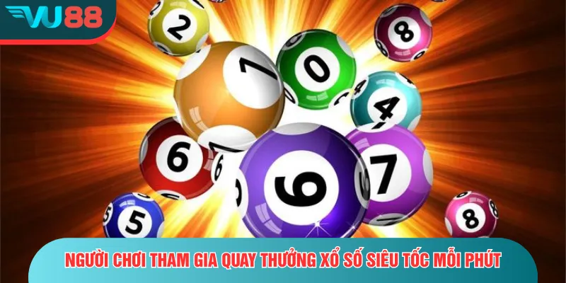 Xổ Số Siêu Tốc - Trải Nghiệm Quay Nhanh, Trúng Lớn Mỗi Phút Người chơi tham gia quay thưởng xổ số siêu tốc mỗi phút