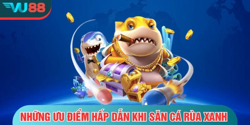 Bắn Cá Rùa Xanh- Trải Nghiệm Săn Thưởng Đỉnh Cao Tại VU88 Những ưu điểm hấp dẫn khi săn cá rùa xanh