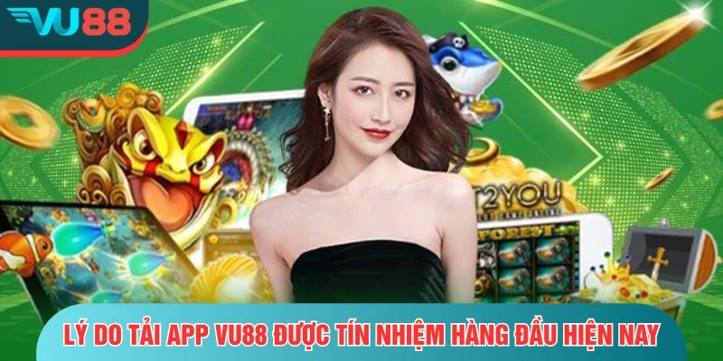 Lý do tải app VU88 được tín nhiệm hàng đầu hiện nay