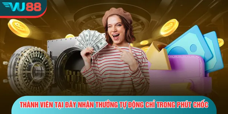Thành viên tại đây nhận thưởng tự động chỉ trong phút chốc