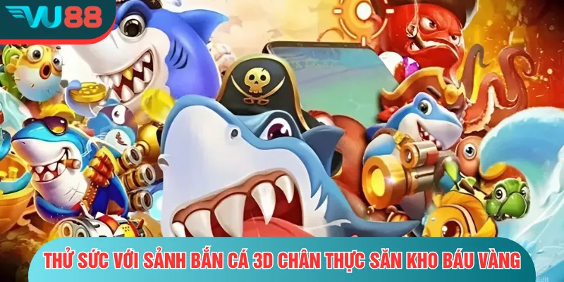 Vu88 Thử sức với sảnh bắn cá 3D chân thực săn kho báu vàng