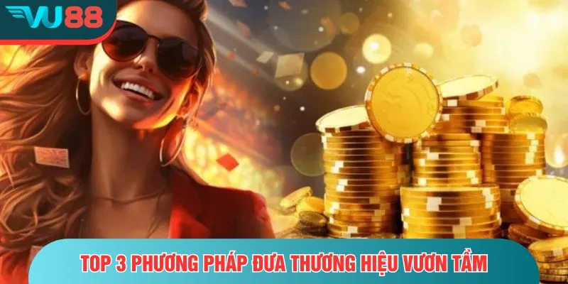 Đại Lý VU88 Top 3 phương pháp đưa thương hiệu vươn tầm