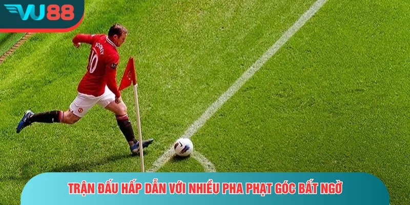 Kèo Phạt Góc | Chiến Thuật Cược Chuẩn Xác Từ Cao Thủ Trận đấu hấp dẫn với nhiều pha phạt góc bất ngờ