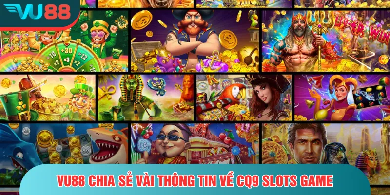 CQ9 Slots Game – Trải Nghiệm Ngay Kho Nổ Hũ Đa Sắc Màu VU88 chia sẻ vài thông tin về CQ9 Slots game